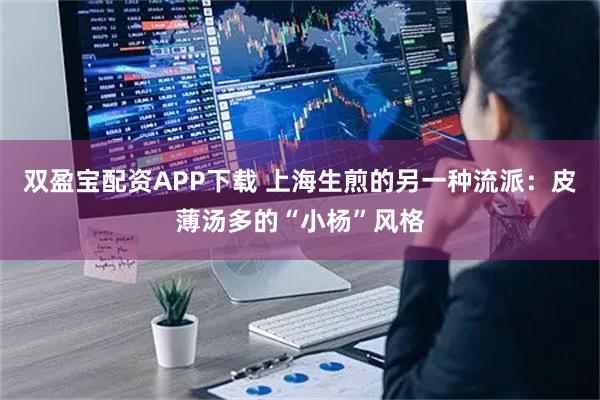 双盈宝配资APP下载 上海生煎的另一种流派：皮薄汤多的“小杨”风格