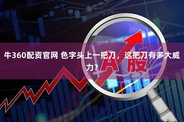 牛360配资官网 色字头上一把刀，这把刀有多大威力？