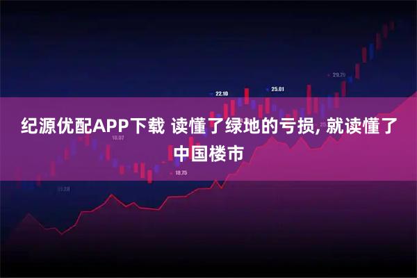 纪源优配APP下载 读懂了绿地的亏损, 就读懂了中国楼市