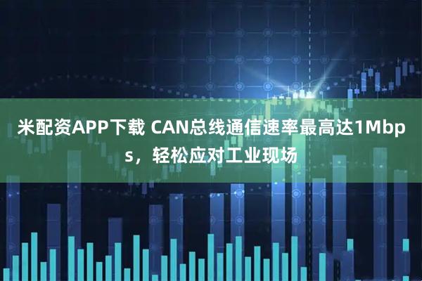 米配资APP下载 CAN总线通信速率最高达1Mbps，轻松应对工业现场