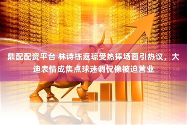鼎配配资平台 林诗栋返琼受热捧场面引热议，大迪表情成焦点球迷调侃像被迫营业